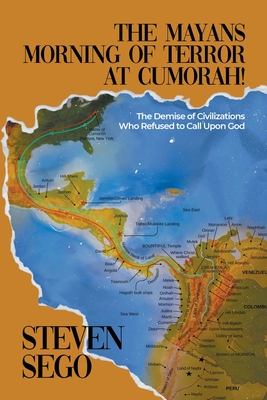 The Mayans Morning of Terror at Cumorah!: The Demise of Civilizations Who Refused to Call Upon God - Sego, Steven