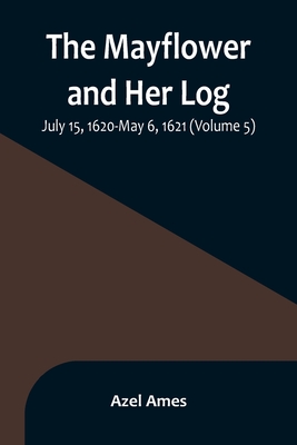 The Mayflower and Her Log; July 15, 1620-May 6, 1621 (Volume 5) - Ames, Azel