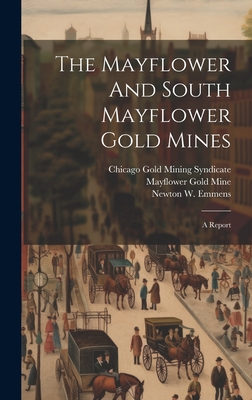 The Mayflower And South Mayflower Gold Mines: A Report - Emmens, Stephen Henry, and Newton W Emmens (Creator), and Mayflower Gold Mine (Creator)