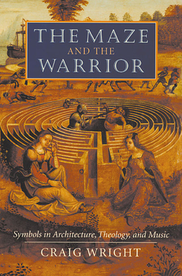 The Maze and the Warrior: Symbols in Architecture, Theology, and Music - Wright, Craig, Professor