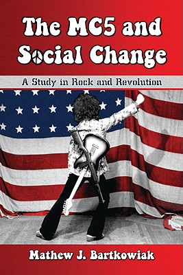 The MC5 and Social Change: A Study in Rock and Revolution - Bartkowiak, Mathew J