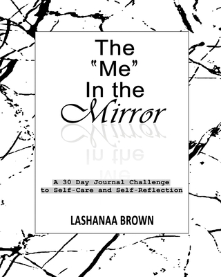 The "ME" in the Mirror: A 30 Day Journal Challenge to Self-Care and Self-Reflection - Brown, Lashanaa Travon, and Polidore, Seanathan Quinn (Contributions by), and Nickerson, Keith Joseph (Editor)
