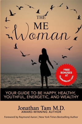The ME Woman: Your Guide to Be Happy, Healthy, Youthful, Energetic, and Wealthy - Aaron, Raymond (Foreword by), and Tam, Jonathan