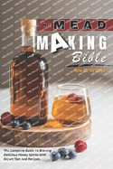 The Mead Making Bible: The Complete Guide To Brewing Delicious Honey Spirits With Expert Tips And Recipes.