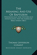 The Meaning And Use Of Baptizein: Philologically And Historically Investigated, For The American Bible Union (1861) - Conant, Thomas Jefferson