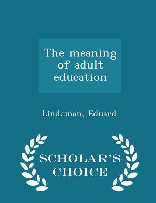 The Meaning of Adult Education - Scholar's Choice Edition - Lindeman, Eduard