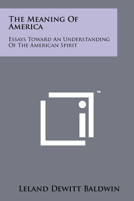 The Meaning of America: Essays Toward an Understanding of the American Spirit - Baldwin, Leland DeWitt