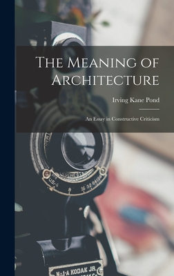 The Meaning of Architecture; an Essay in Constructive Criticism - Pond, Irving Kane