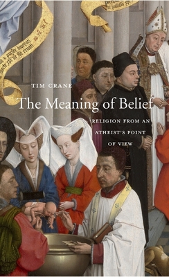 The Meaning of Belief: Religion from an Atheist's Point of View - Crane, Tim