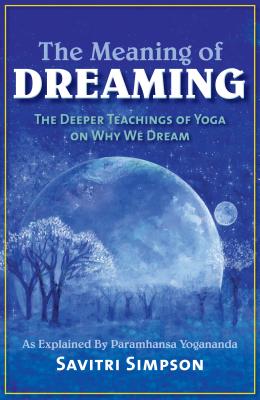 The Meaning of Dreaming: The Deeper Teachings of Yoga on Why We Dream as Explained by Paramhansa Yogananda - Simpson, Savitri