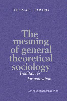The Meaning of General Theoretical Sociology: Tradition and Formalization - Fararo, Thomas J.