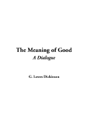 The Meaning of Good: A Dialogue - Dickinson, G Lowes