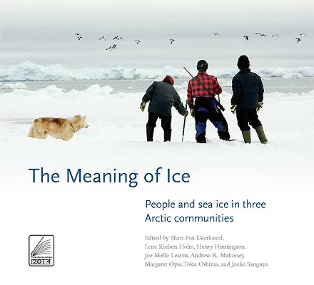 The Meaning of Ice: People and Sea Ice in Three Arctic Communities - Gearheard, Shari Fox (Editor), and Holm, Lene Kielsen (Editor), and Huntington, Henry (Editor)