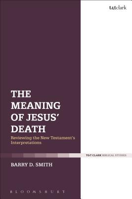 The Meaning of Jesus' Death: Reviewing the New Testament's Interpretations - Smith, Barry D