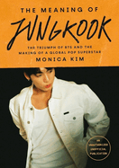 The Meaning of Jungkook: The Triumph of Bts and the Making of a Global Superstar
