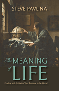 The Meaning of Life: Finding and Achieving Your Purpose in the World