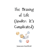 The Meaning of Life (Spoiler: It's Complicated)