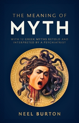 The Meaning of Myth: With 12 Greek Myths Retold and Interpreted by a Psychiatrist - Burton, Neel