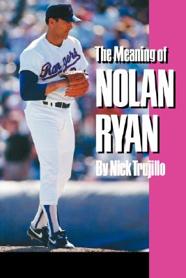 The Meaning of Nolan Ryan - Trujillo, Nick, and Trujillo, N