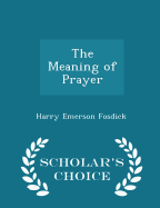 The Meaning of Prayer - Scholar's Choice Edition