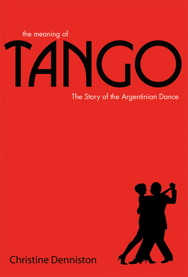 The Meaning of Tango: The Story of the Argentinian Dance - Denniston, Christine