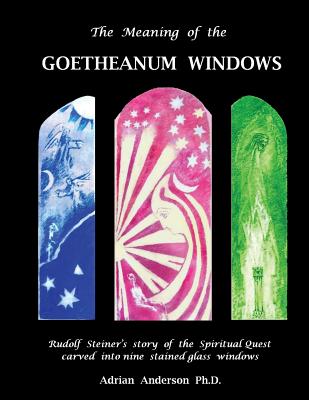 The Meaning of the Goetheanum Windows: Rudolf Steiner's story of the Spiritual Quest carved into nine stained glass windows - Anderson, Adrian
