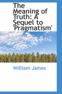 The Meaning of Truth: A Sequel to 'Pragmatism'