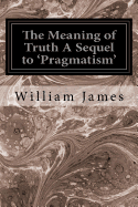 The Meaning of Truth A Sequel to 'Pragmatism'