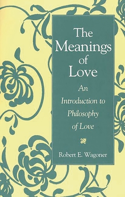 The Meanings of Love: An Introduction to Philosophy of Love - Wagoner, Robert E, and Wagoner, Bob