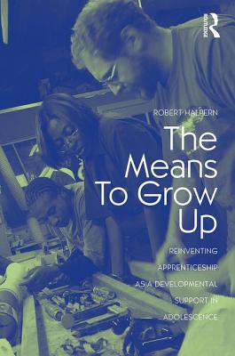 The Means to Grow Up: Reinventing Apprenticeship as a Developmental Support in Adolescence - Halpern, Robert, Professor