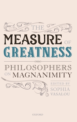 The Measure of Greatness: Philosophers on Magnanimity - Vasalou, Sophia (Editor)