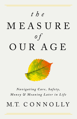The Measure of Our Age: Navigating Care, Safety, Money, and Meaning Later in Life - Connolly, M T