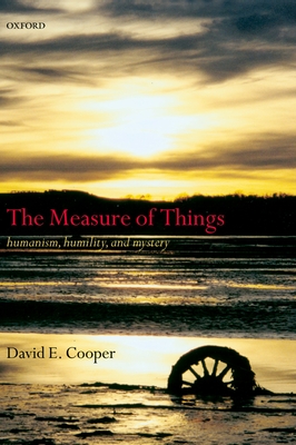 The Measure of Things: Humanism, Humility, and Mystery - Cooper, David E