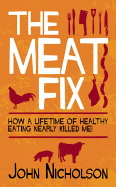 The Meat Fix: How a Lifetime of Healthy Eating Nearly Killed Me