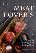 The Meat Lover's: How to Really Enjoy Eating Meat