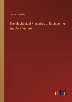 The Mechanical Principles of Engineering and Architecture - Moseley, Henry