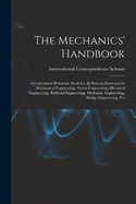 The Mechanics' Handbook: A Convenient Reference Book for All Persons Interested in Mechanical Engineering, Steam Engineering, Electrical Engineering, Railroad Engineering, Hydraulic Engineering, Bridge Engineering, Etc