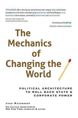 The Mechanics of Changing the World: Political Architecture to Roll Back State & Corporate Power - MacGregor, John