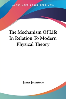 The Mechanism Of Life In Relation To Modern Physical Theory - Johnstone, James, Sir