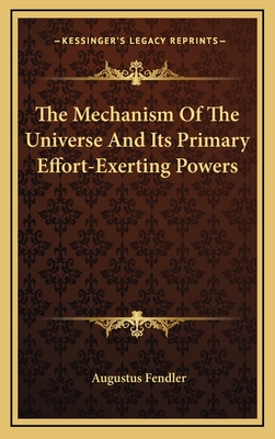 The Mechanism of the Universe and Its Primary Effort-Exerting Powers - Fendler, Augustus