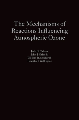 The Mechanisms of Reactions Influencing Atmospheric Ozone - Calvert, Jack G, and Orlando, John J, and Stockwell, William R