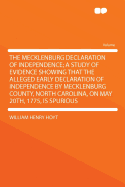 The Mecklenburg Declaration of Independence; A Study of Evidence Showing That the Alleged Early Declaration of Independence by Mecklenburg County, North Carolina, on May 20th, 1775, Is Spurious