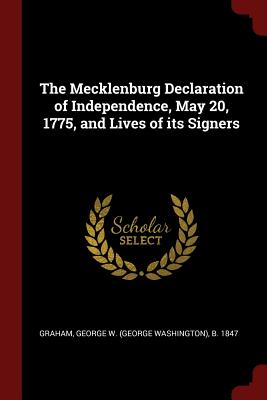 The Mecklenburg Declaration of Independence, May 20, 1775, and Lives of its Signers - Graham, George W (George Washington) B (Creator)