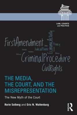 The Media, the Court, and the Misrepresentation: The New Myth of the Court - Solberg, Rorie Spill, and Waltenburg, Eric N