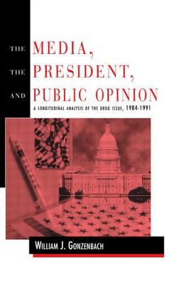 The Media, the President, and Public Opinion: A Longitudinal Analysis of the Drug Issue, 1984-1991 - Gonzenbach, William J