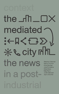 The Mediated City: The News in a Post-Industrial Context - Coleman, Stephen, Professor, and Thumim, Nancy, and Birchall, Chris