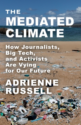 The Mediated Climate: How Journalists, Big Tech, and Activists Are Vying for Our Future - Russell, Adrienne