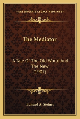 The Mediator: A Tale of the Old World and the New (1907) - Steiner, Edward A