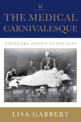 The Medical Carnivalesque: Folklore Among Physicians - Gabbert, Lisa