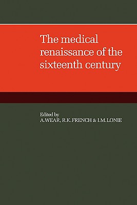 The Medical Renaissance of the Sixteenth Century - Wear, A, and French, R K, and Lonie, I M